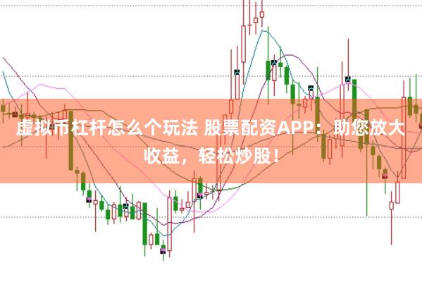 虚拟币杠杆怎么个玩法 股票配资APP：助您放大收益，轻松炒股！