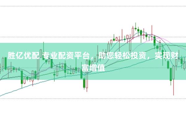 胜亿优配 专业配资平台，助您轻松投资，实现财富增值