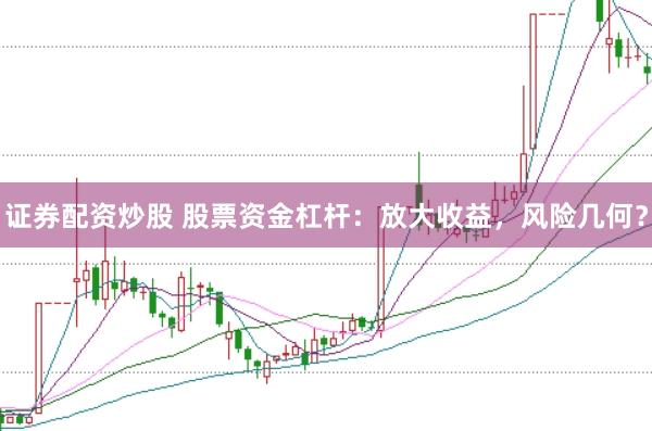 证券配资炒股 股票资金杠杆：放大收益，风险几何？