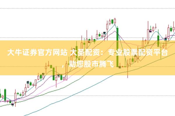 大牛证券官方网站 大圣配资：专业股票配资平台，助您股市腾飞