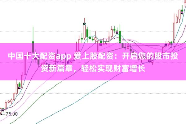 中国十大配资app 爱上股配资：开启您的股市投资新篇章，轻松实现财富增长