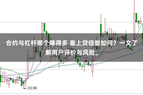 合约与杠杆哪个赚得多 塞上贷信誉如何？一文了解用户评价与风险。
