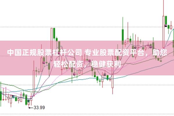 中国正规股票杠杆公司 专业股票配资平台，助您轻松配资，稳健获利