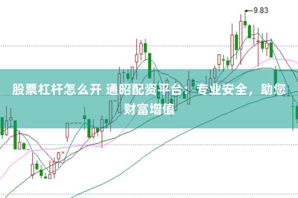 股票杠杆怎么开 通昭配资平台：专业安全，助您财富增值