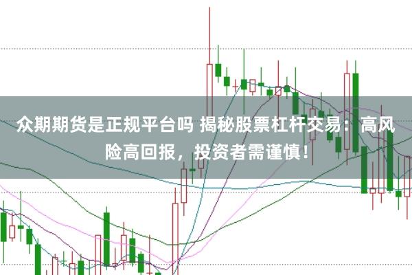 众期期货是正规平台吗 揭秘股票杠杆交易：高风险高回报，投资者需谨慎！