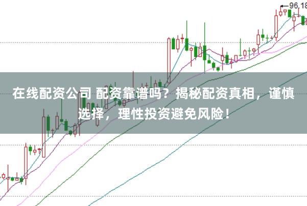 在线配资公司 配资靠谱吗？揭秘配资真相，谨慎选择，理性投资避免风险！