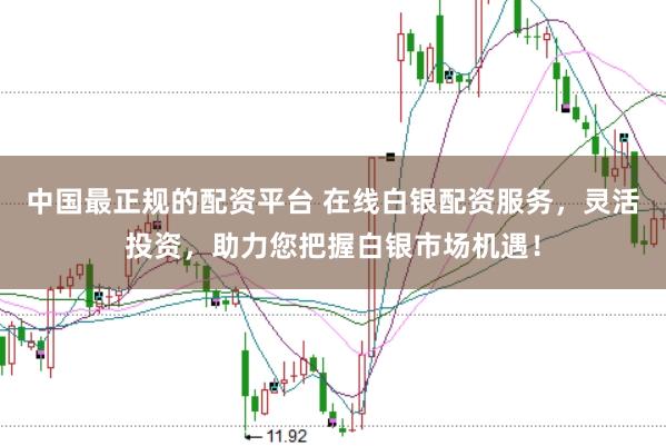 中国最正规的配资平台 在线白银配资服务，灵活投资，助力您把握白银市场机遇！