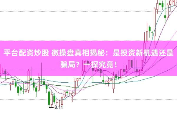 平台配资炒股 徽操盘真相揭秘:是投资新机遇还是骗局?一探究竟!