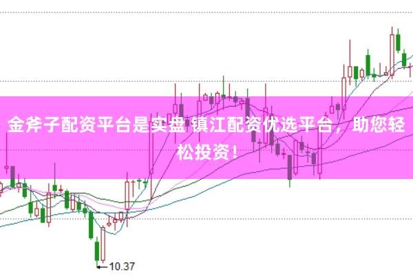 金斧子配资平台是实盘 镇江配资优选平台，助您轻松投资！