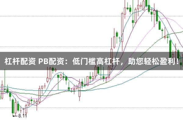 杠杆配资 PB配资:低门槛高杠杆,助您轻松盈利!