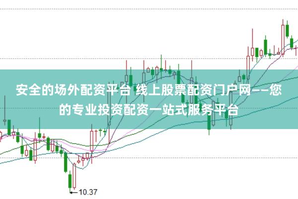 安全的场外配资平台 线上股票配资门户网——您的专业投资配资一站式服务平台