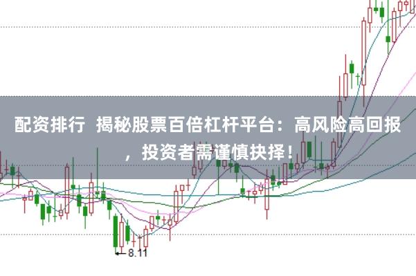配资排行  揭秘股票百倍杠杆平台：高风险高回报，投资者需谨慎抉择！