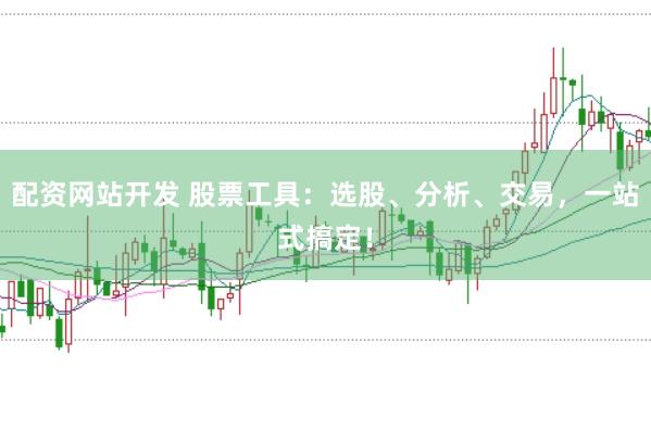 配资网站开发 股票工具：选股、分析、交易，一站式搞定！