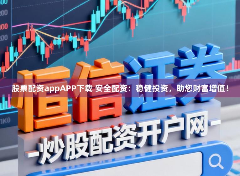 股票配资appAPP下载 安全配资：稳健投资，助您财富增值！