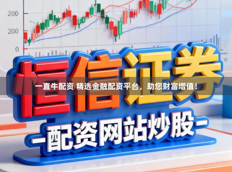一直牛配资 精选金融配资平台，助您财富增值！
