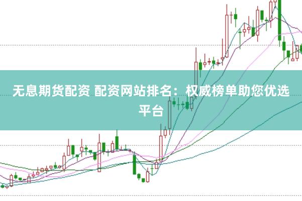 无息期货配资 配资网站排名：权威榜单助您优选平台