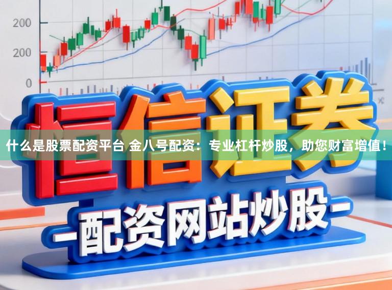 什么是股票配资平台 金八号配资：专业杠杆炒股，助您财富增值！
