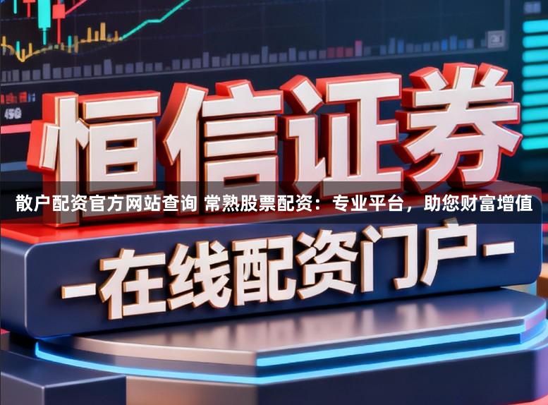 散户配资官方网站查询 常熟股票配资：专业平台，助您财富增值