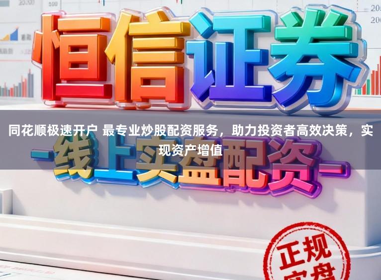 同花顺极速开户 最专业炒股配资服务，助力投资者高效决策，实现资产增值