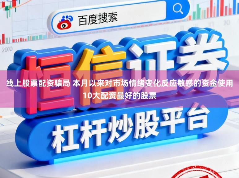 线上股票配资骗局 本月以来对市场情绪变化反应敏感的资金使用10大配资最好的股票