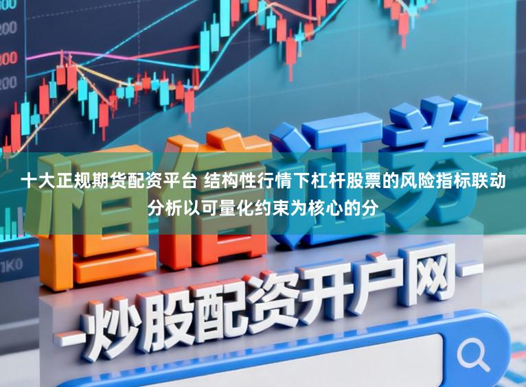 十大正规期货配资平台 结构性行情下杠杆股票的风险指标联动分析以可量化约束为核心的分