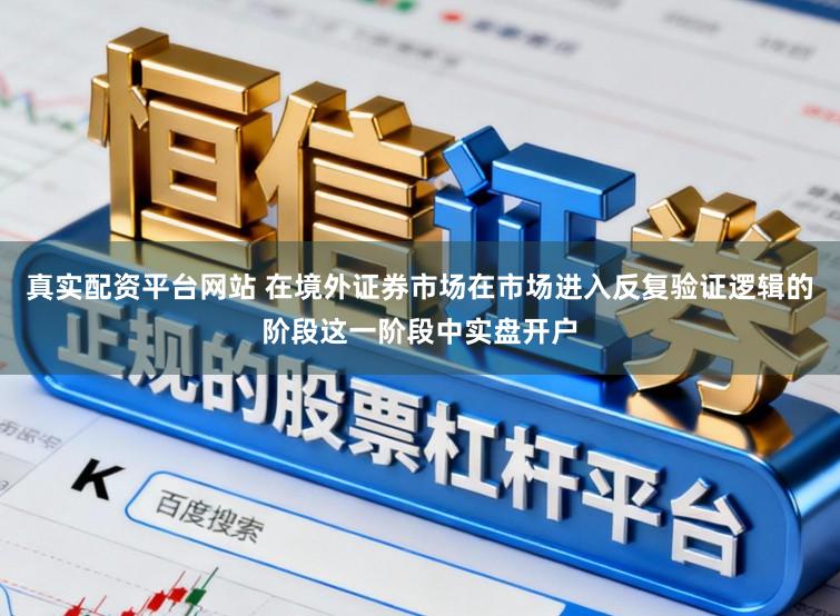 真实配资平台网站 在境外证券市场在市场进入反复验证逻辑的阶段这一阶段中实盘开户