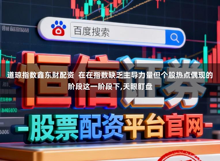 道琼指数鑫东财配资  在在指数缺乏主导力量但个股热点偶现的阶段这一阶段下,天眼盯盘