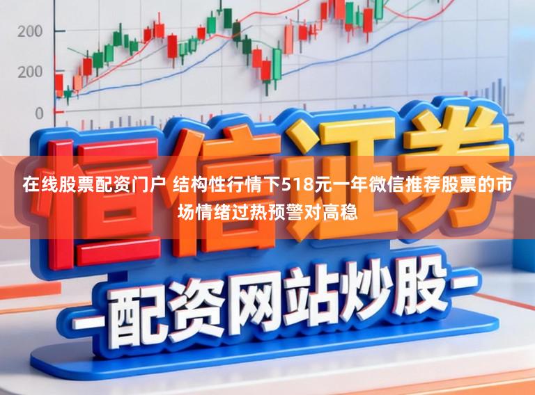 在线股票配资门户 结构性行情下518元一年微信推荐股票的市场情绪过热预警对高稳