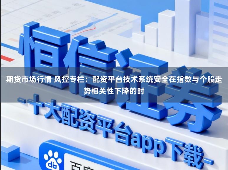 期货市场行情 风控专栏:配资平台技术系统安全在指数与个股走势相关性下降的时