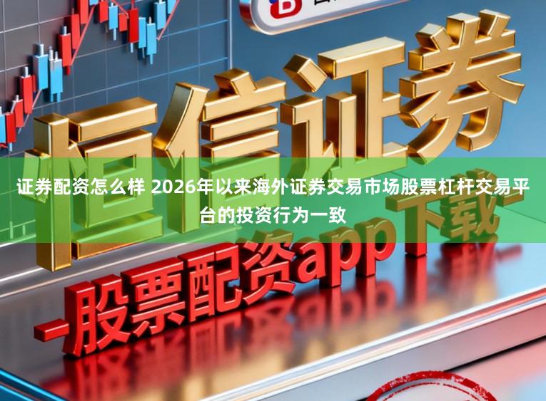 证券配资怎么样 2026年以来海外证券交易市场股票杠杆交易平台的投资行为一致