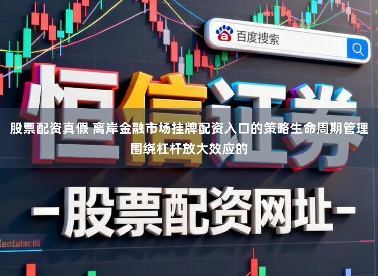 股票配资真假 离岸金融市场挂牌配资入口的策略生命周期管理围绕杠杆放大效应的