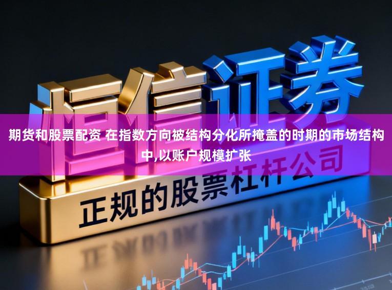 期货和股票配资 在指数方向被结构分化所掩盖的时期的市场结构中，以账户规模扩张