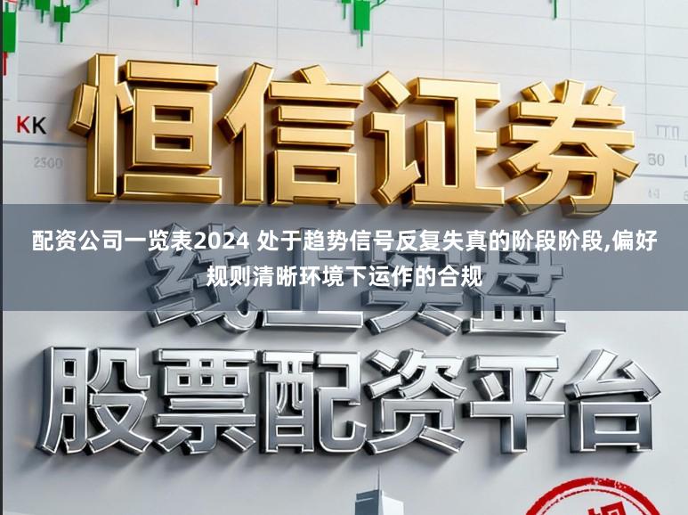 配资公司一览表2024 处于趋势信号反复失真的阶段阶段，偏好规则清晰环境下运作的合规