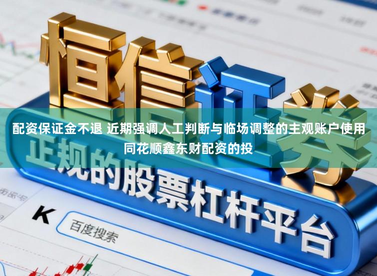 配资保证金不退 近期强调人工判断与临场调整的主观账户使用同花顺鑫东财配资的投