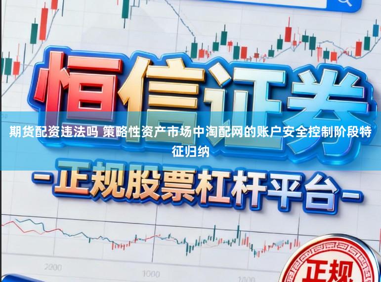 期货配资违法吗 策略性资产市场中淘配网的账户安全控制阶段特征归纳