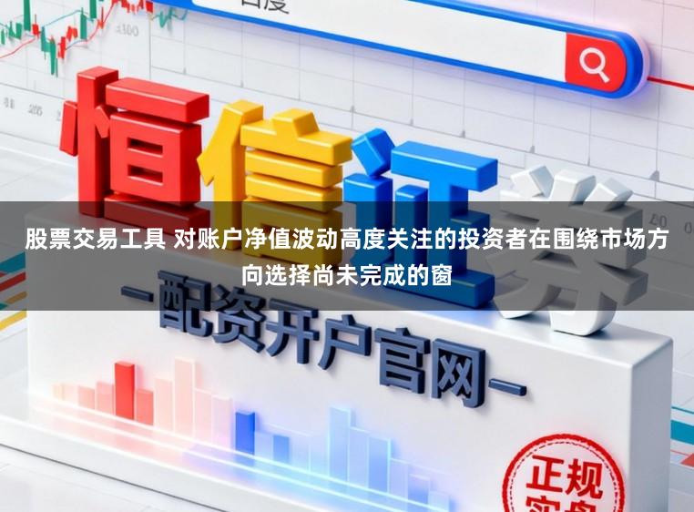股票交易工具 对账户净值波动高度关注的投资者在围绕市场方向选择尚未完成的窗