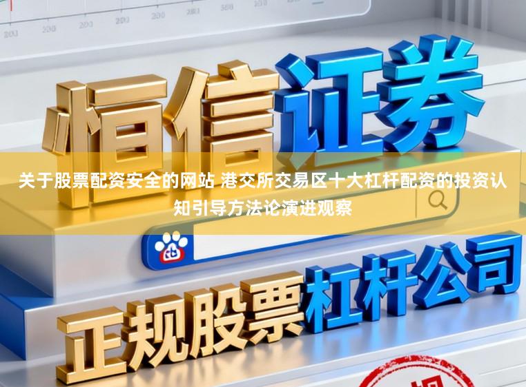 关于股票配资安全的网站 港交所交易区十大杠杆配资的投资认知引导方法论演进观察
