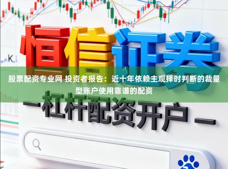 股票配资专业网 投资者报告：近十年依赖主观择时判断的裁量型账户使用靠谱的配资