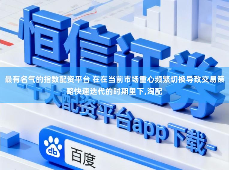 最有名气的指数配资平台 在在当前市场重心频繁切换导致交易策略快速迭代的时期里下,淘配