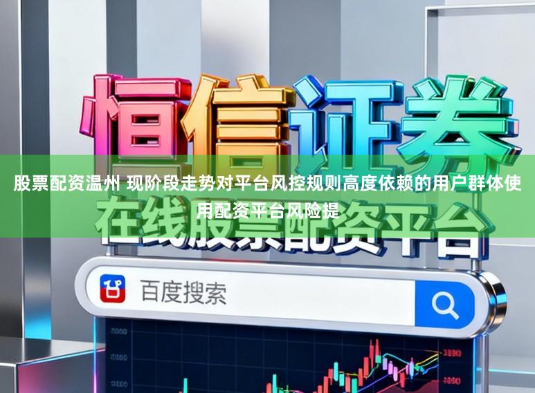 股票配资温州 现阶段走势对平台风控规则高度依赖的用户群体使用配资平台风险提