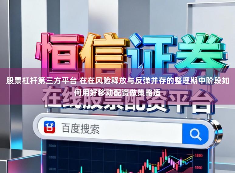 股票杠杆第三方平台 在在风险释放与反弹并存的整理期中阶段如何用好移动配资做策略适