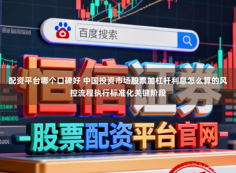 配资平台哪个口碑好 中国投资市场股票加杠杆利息怎么算的风控流程执行标准化关键阶段