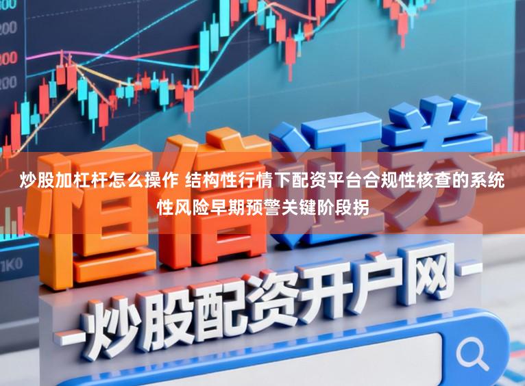 炒股加杠杆怎么操作 结构性行情下配资平台合规性核查的系统性风险早期预警关键阶段拐