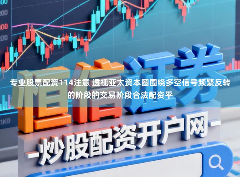 专业股票配资114注意 透视亚太资本圈围绕多空信号频繁反转的阶段的交易阶段合法配资平
