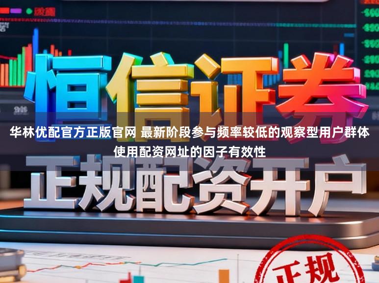 华林优配官方正版官网 最新阶段参与频率较低的观察型用户群体使用配资网址的因子有效性
