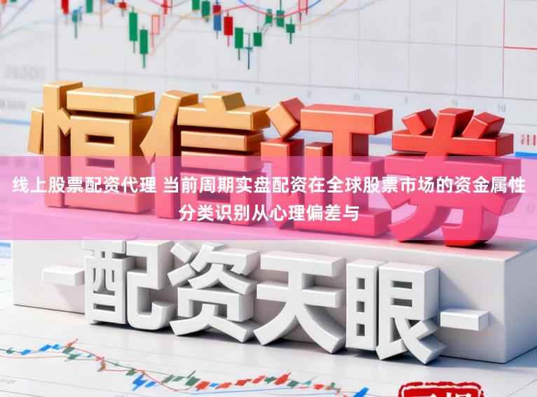 线上股票配资代理 当前周期实盘配资在全球股票市场的资金属性分类识别从心理偏差与