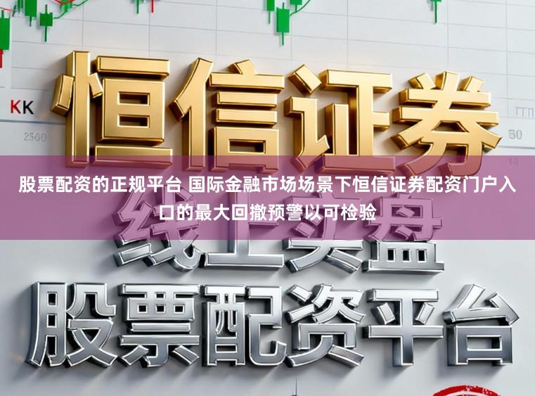 股票配资的正规平台 国际金融市场场景下恒信证券配资门户入口的最大回撤预警以可检验