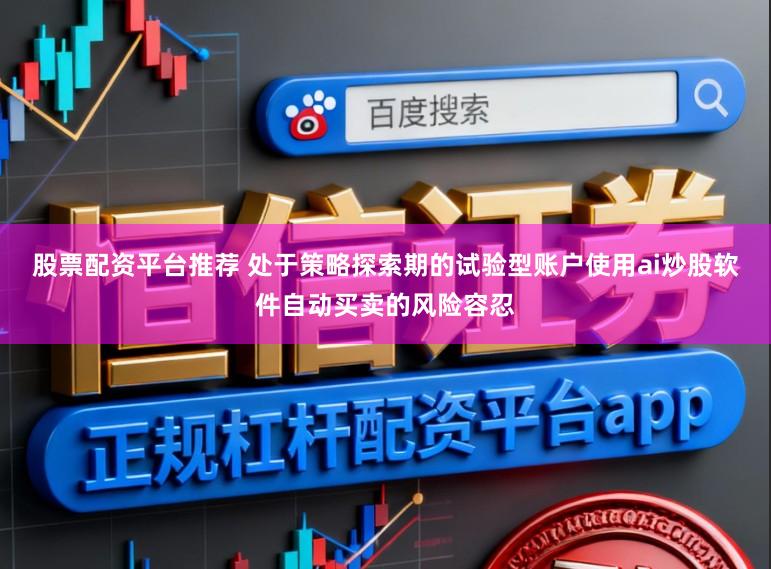 股票配资平台推荐 处于策略探索期的试验型账户使用ai炒股软件自动买卖的风险容忍