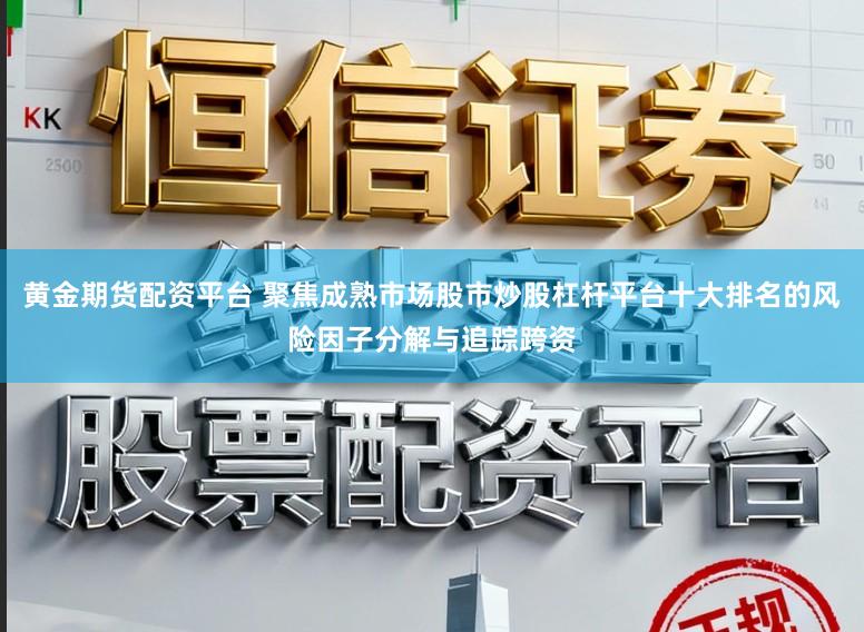 黄金期货配资平台 聚焦成熟市场股市炒股杠杆平台十大排名的风险因子分解与追踪跨资