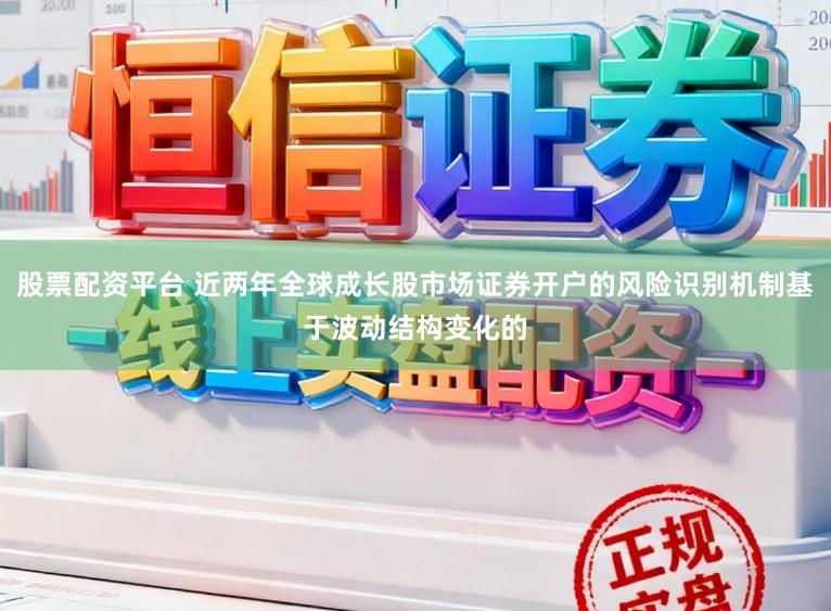 股票配资平台 近两年全球成长股市场证券开户的风险识别机制基于波动结构变化的